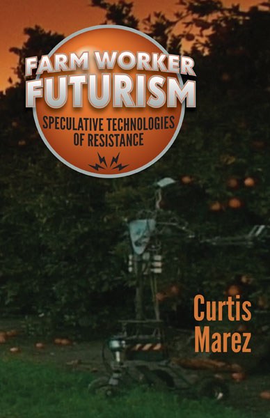 Curtis Marez book: Farm Worker Futurism: Speculative Technologies of Resistance 